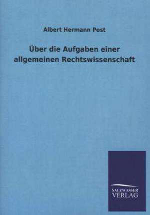 Uber Die Aufgaben Einer Allgemeinen Rechtswissenschaft: Mit Ungedruckten Briefen, Gedichten Und Einer Autobiographie Geibels de Albert Hermann Post