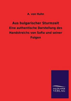 Aus Bulgarischer Sturmzeit: Mit Ungedruckten Briefen, Gedichten Und Einer Autobiographie Geibels de A. von Huhn