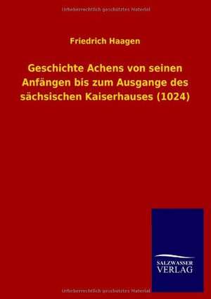 Geschichte Achens Von Seinen Anfangen Bis Zum Ausgange Des Sachsischen Kaiserhauses (1024): Mit Ungedruckten Briefen, Gedichten Und Einer Autobiographie Geibels de Friedrich Haagen