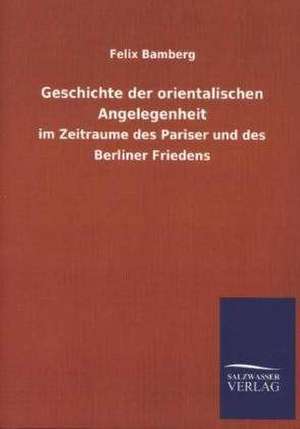 Geschichte Der Orientalischen Angelegenheit: Mit Ungedruckten Briefen, Gedichten Und Einer Autobiographie Geibels de Felix Bamberg