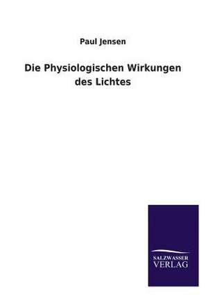 Die Physiologischen Wirkungen Des Lichtes: Mit Ungedruckten Briefen, Gedichten Und Einer Autobiographie Geibels de Paul Jensen