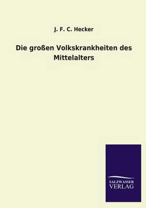 Die Grossen Volkskrankheiten Des Mittelalters: Mit Ungedruckten Briefen, Gedichten Und Einer Autobiographie Geibels de J. F. C. Hecker