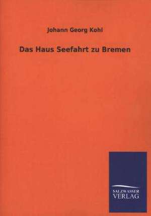 Das Haus Seefahrt Zu Bremen: Mit Ungedruckten Briefen, Gedichten Und Einer Autobiographie Geibels de Johann Georg Kohl