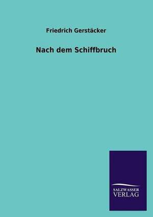 Nach Dem Schiffbruch: Mit Ungedruckten Briefen, Gedichten Und Einer Autobiographie Geibels de Friedrich Gerstäcker