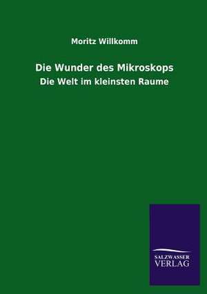 Die Wunder Des Mikroskops: Mit Ungedruckten Briefen, Gedichten Und Einer Autobiographie Geibels de Moritz Willkomm