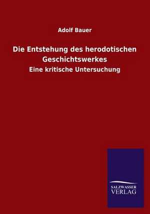 Die Entstehung Des Herodotischen Geschichtswerkes: Mit Ungedruckten Briefen, Gedichten Und Einer Autobiographie Geibels de Adolf Bauer