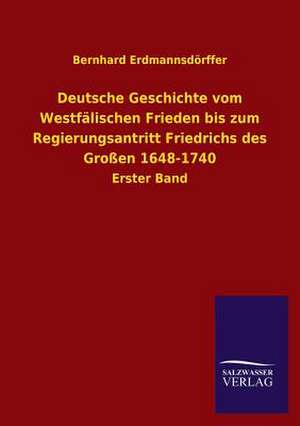 Deutsche Geschichte Vom Westfalischen Frieden Bis Zum Regierungsantritt Friedrichs Des Grossen 1648-1740: Mit Ungedruckten Briefen, Gedichten Und Einer Autobiographie Geibels de Bernhard Erdmannsdörffer