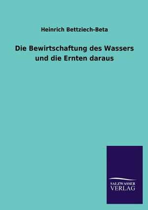 Die Bewirtschaftung Des Wassers Und Die Ernten Daraus: Eine Studie Uber Deutschlands Seeverkehr in Seiner Abhangigkeit Von Der Binnenschif de Heinrich Bettziech-Beta