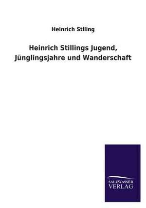 Heinrich Stillings Jugend, Junglingsjahre Und Wanderschaft: Eine Studie Uber Deutschlands Seeverkehr in Seiner Abhangigkeit Von Der Binnenschif de Heinrich Stlling