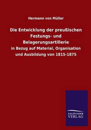 Die Entwicklung Der Preussischen Festungs- Und Belagerungsartillerie: Eine Studie Uber Deutschlands Seeverkehr in Seiner Abhangigkeit Von Der Binnenschif de Hermann von Müller