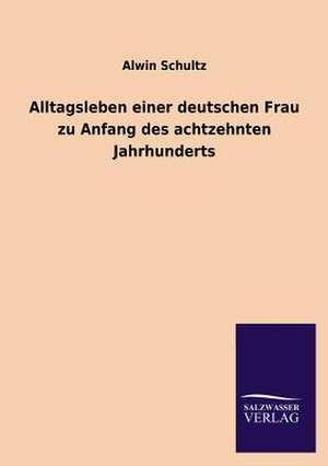 Alltagsleben Einer Deutschen Frau Zu Anfang Des Achtzehnten Jahrhunderts: Eine Studie Uber Deutschlands Seeverkehr in Seiner Abhangigkeit Von Der Binnenschif de Alwin Schultz