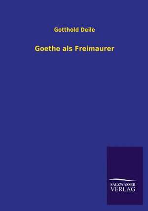 Goethe ALS Freimaurer: Eine Studie Uber Deutschlands Seeverkehr in Seiner Abhangigkeit Von Der Binnenschif de Gotthold Deile