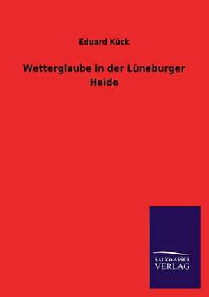 Wetterglaube in Der Luneburger Heide: Eine Studie Uber Deutschlands Seeverkehr in Seiner Abhangigkeit Von Der Binnenschif de Eduard Kück