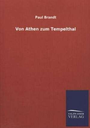 Von Athen Zum Tempelthal: Die Hauptgestalten Der Hellenen-Sage an Der Hand Der Sprachvergleichung Zuruckgefuhrt Auf Ihre Historischen Prototype de Paul Brandt