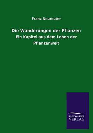 Die Wanderungen Der Pflanzen: Die Hauptgestalten Der Hellenen-Sage an Der Hand Der Sprachvergleichung Zuruckgefuhrt Auf Ihre Historischen Prototype de Franz Neureuter