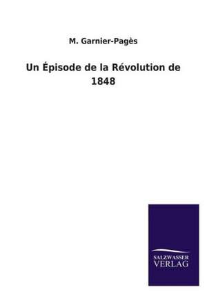 Un Episode de La Revolution de 1848: Die Hauptgestalten Der Hellenen-Sage an Der Hand Der Sprachvergleichung Zuruckgefuhrt Auf Ihre Historischen Prototype de M. Garnier-Pagès