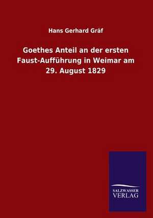 Goethes Anteil an Der Ersten Faust-Auffuhrung in Weimar Am 29. August 1829: Die Hauptgestalten Der Hellenen-Sage an Der Hand Der Sprachvergleichung Zuruckgefuhrt Auf Ihre Historischen Prototype de Hans Gerhard Gräf