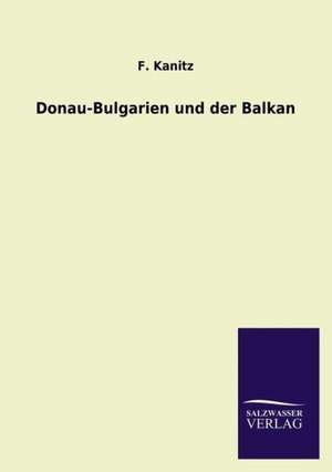 Donau-Bulgarien Und Der Balkan: Die Bruder Vom Deutschen Hause / Marcus Konig de F. Kanitz