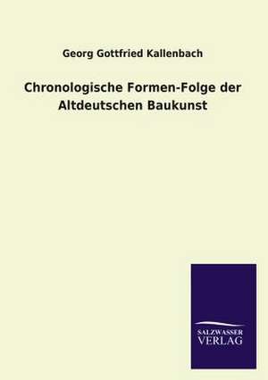 Chronologische Formen-Folge Der Altdeutschen Baukunst: Die Bruder Vom Deutschen Hause / Marcus Konig de Georg Gottfried Kallenbach