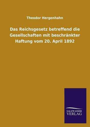 Das Reichsgesetz Betreffend Die Gesellschaften Mit Beschrankter Haftung Vom 20. April 1892: Die Bruder Vom Deutschen Hause / Marcus Konig de Theodor Hergenhahn