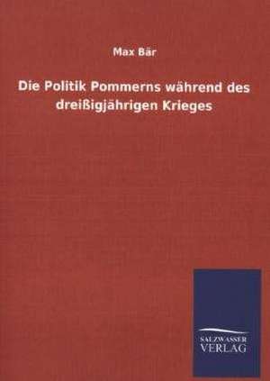 Die Politik Pommerns Wahrend Des Dreissigjahrigen Krieges: Die Bruder Vom Deutschen Hause / Marcus Konig de Max Bär