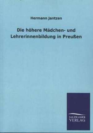 Die Hohere Madchen- Und Lehrerinnenbildung in Preussen: Magdeburg de Hermann Jantzen