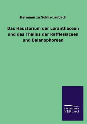 Das Haustorium Der Loranthaceen Und Das Thallus Der Rafflesiaceen Und Balanophoreen: Magdeburg de Hermann zu Solms-Laubach