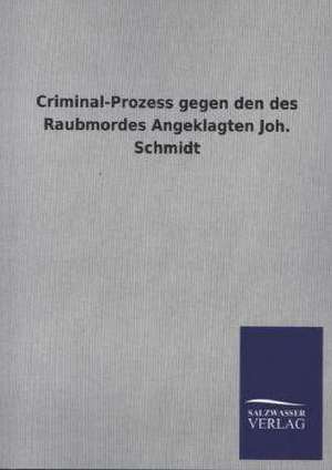 Criminal-Prozess Gegen Den Des Raubmordes Angeklagten Joh. Schmidt: Magdeburg de ohne Autor