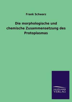 Die Morphologische Und Chemische Zusammensetzung Des Protoplasmas: Magdeburg de Frank Schwarz