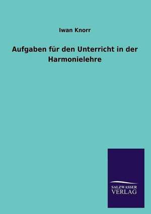 Aufgaben Fur Den Unterricht in Der Harmonielehre: Magdeburg de Iwan Knorr