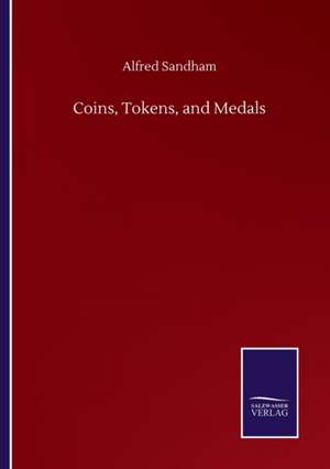 Coins, Tokens, and Medals de Alfred Sandham