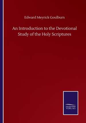 An Introduction to the Devotional Study of the Holy Scriptures de Edward Meyrick Goulburn