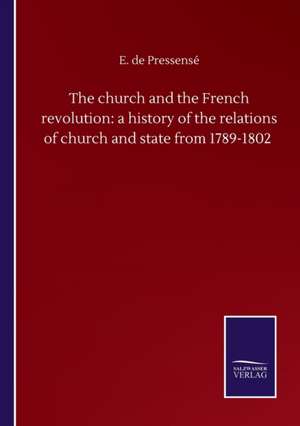 The church and the French revolution: a history of the relations of church and state from 1789-1802 de E. De Pressensé