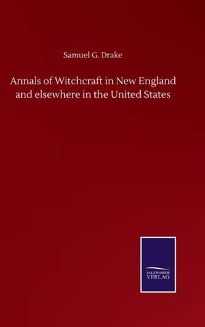 Annals of Witchcraft in New England and elsewhere in the United States de Samuel G. Drake