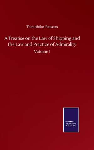 A Treatise on the Law of Shipping and the Law and Practice of Admirality de Theophilus Parsons