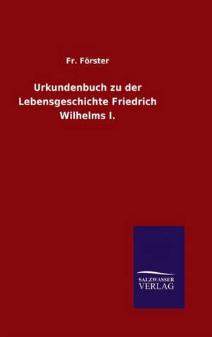 Urkundenbuch Zu Der Lebensgeschichte Friedrich Wilhelms I.: Magdeburg de Fr. Förster