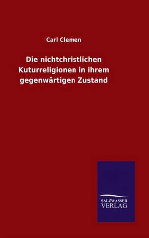 Die Nichtchristlichen Kuturreligionen in Ihrem Gegenwartigen Zustand: Magdeburg de Carl Clemen