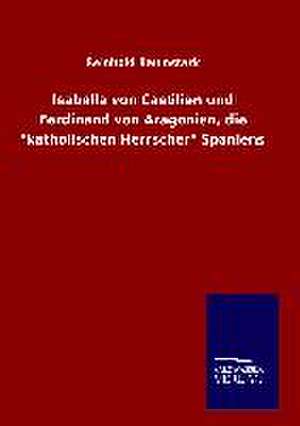 Isabella Von Castilien Und Ferdinand Von Aragonien, Die "Katholischen Herrscher" Spaniens: Tiere Der Fremde de Reinhold Baumstark