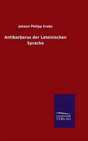 Antibarbarus Der Lateinischen Sprache: Die Bruder Vom Deutschen Hause / Marcus Konig de Johann Philipp Krebs