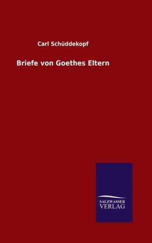 Briefe Von Goethes Eltern: Mit Ungedruckten Briefen, Gedichten Und Einer Autobiographie Geibels de Carl Schüddekopf