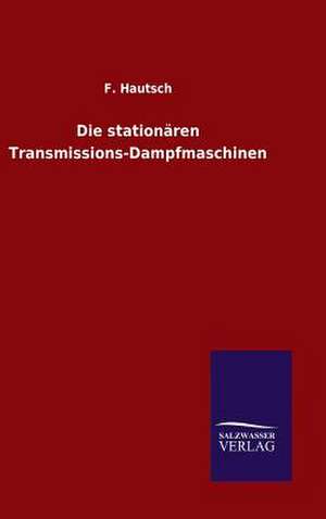 Die Stationaren Transmissions-Dampfmaschinen: Mit Ungedruckten Briefen, Gedichten Und Einer Autobiographie Geibels de F. Hautsch