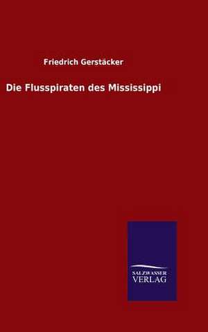 Die Flusspiraten Des Mississippi: Mit Ungedruckten Briefen, Gedichten Und Einer Autobiographie Geibels de Friedrich Gerstäcker