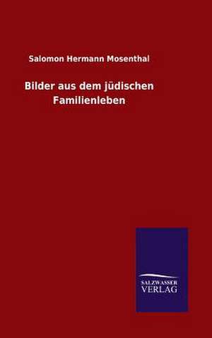 Bilder Aus Dem Judischen Familienleben: Mit Ungedruckten Briefen, Gedichten Und Einer Autobiographie Geibels de Salomon Hermann Mosenthal