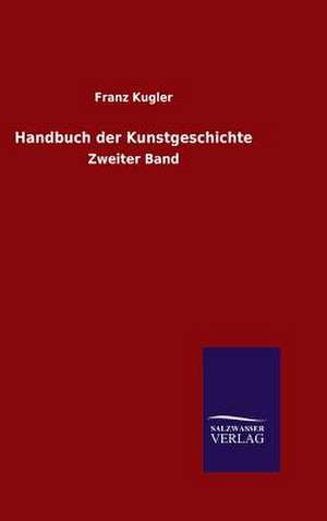 Handbuch Der Kunstgeschichte: Mit Ungedruckten Briefen, Gedichten Und Einer Autobiographie Geibels de Franz Kugler