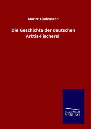 Die Geschichte der deutschen Arktis-Fischerei de Moritz Lindemann