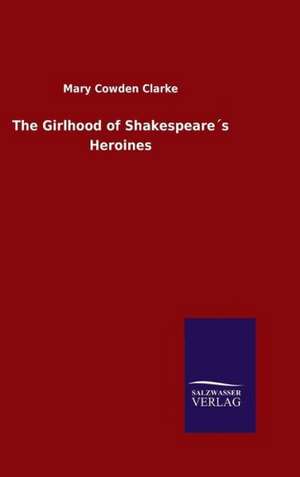 The Girlhood of Shakespeares Heroines: Drei Vortrage de Mary Cowden Clarke