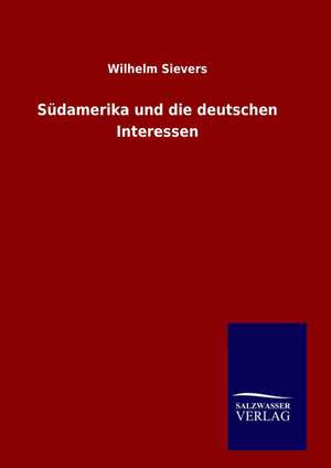 Sudamerika Und Die Deutschen Interessen: Drei Vortrage de Wilhelm Sievers