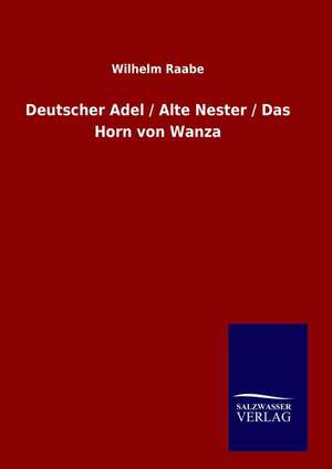 Deutscher Adel / Alte Nester / Das Horn Von Wanza: Drei Vortrage de Wilhelm Raabe