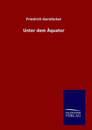 Unter Dem Aquator: Drei Vortrage de Friedrich Gerstäcker