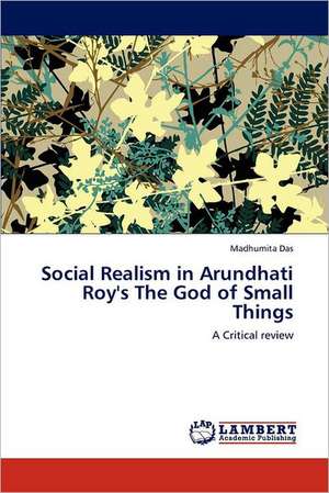 Social Realism in Arundhati Roy's The God of Small Things de Madhumita Das